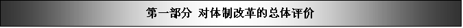 文本框: 第一部分 对体制改革的总体评价

