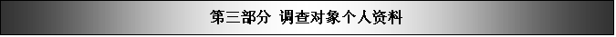 文本框: 第三部分 调查对象个人资料

